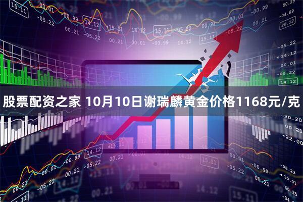 股票配资之家 10月10日谢瑞麟黄金价格1168元/克