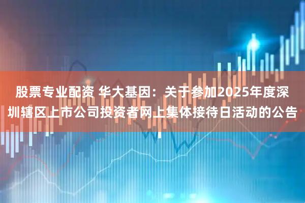 股票专业配资 华大基因：关于参加2025年度深圳辖区上市公司投资者网上集体接待日活动的公告