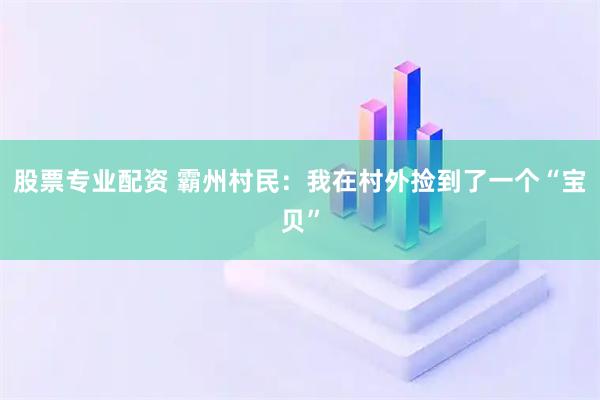 股票专业配资 霸州村民：我在村外捡到了一个“宝贝”