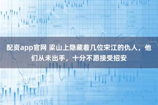 配资app官网 梁山上隐藏着几位宋江的仇人，他们从未出手，十分不愿接受招安