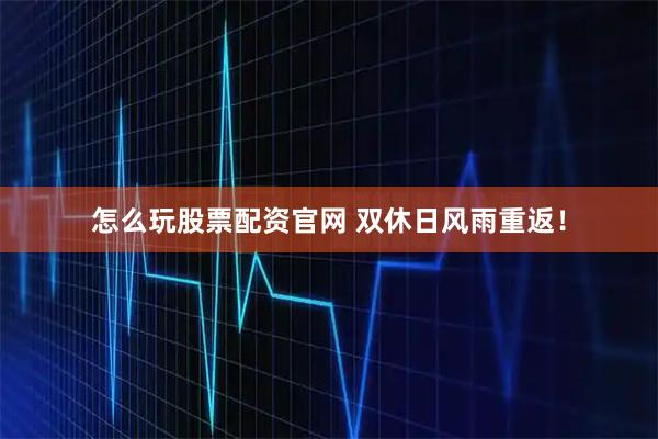 怎么玩股票配资官网 双休日风雨重返！