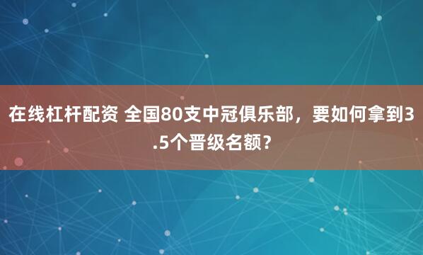 在线杠杆配资 全国80支中冠俱乐部，要如何拿到3.5个晋级名额？
