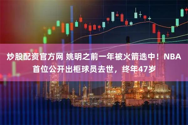 炒股配资官方网 姚明之前一年被火箭选中！NBA首位公开出柜球员去世，终年47岁