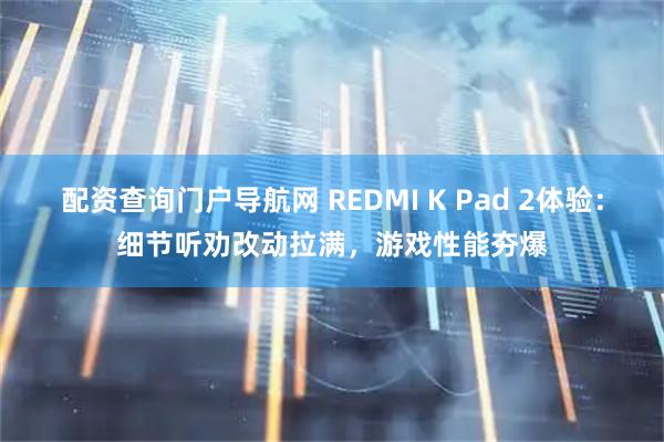 配资查询门户导航网 REDMI K Pad 2体验：细节听劝改动拉满，游戏性能夯爆