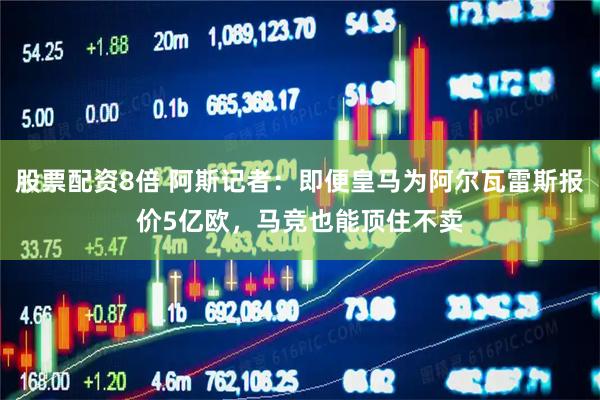 股票配资8倍 阿斯记者：即便皇马为阿尔瓦雷斯报价5亿欧，马竞也能顶住不卖