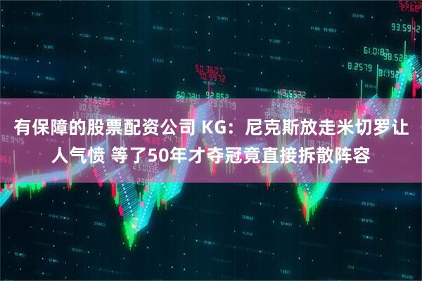 有保障的股票配资公司 KG：尼克斯放走米切罗让人气愤 等了50年才夺冠竟直接拆散阵容